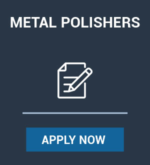 METAL POLISHERS- APPLY NOW